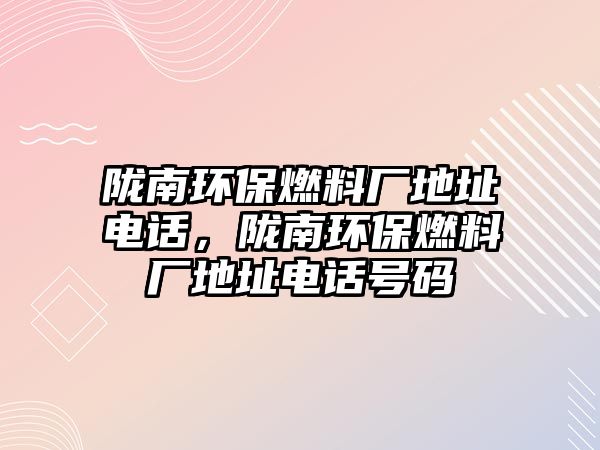 隴南環(huán)保燃料廠地址電話，隴南環(huán)保燃料廠地址電話號碼