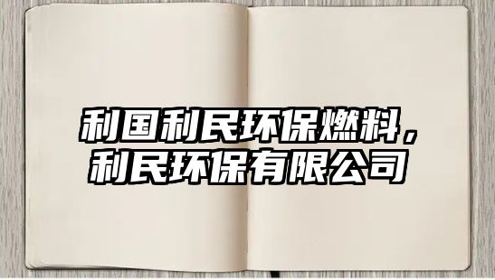 利國利民環(huán)保燃料，利民環(huán)保有限公司
