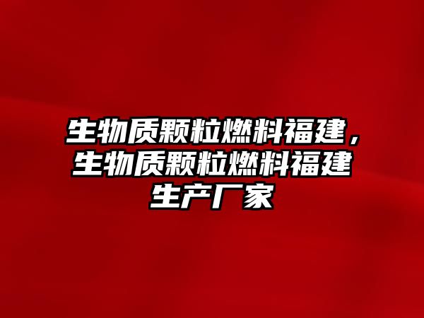 生物質顆粒燃料福建，生物質顆粒燃料福建生產廠家