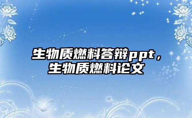 生物質(zhì)燃料答辯ppt，生物質(zhì)燃料論文