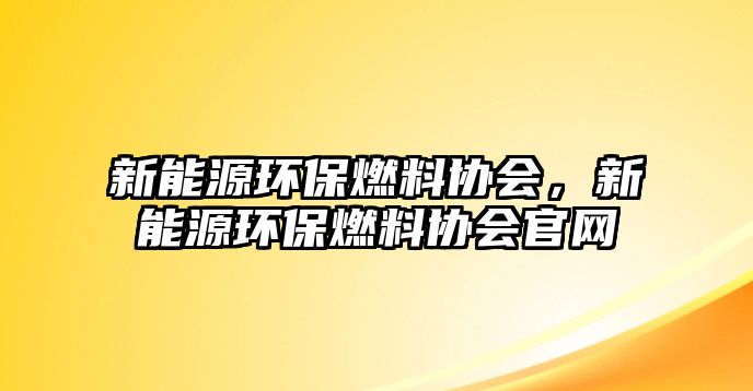 新能源環(huán)保燃料協(xié)會，新能源環(huán)保燃料協(xié)會官網(wǎng)