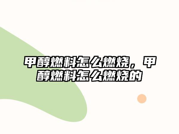 甲醇燃料怎么燃燒，甲醇燃料怎么燃燒的