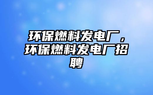 環(huán)保燃料發(fā)電廠，環(huán)保燃料發(fā)電廠招聘