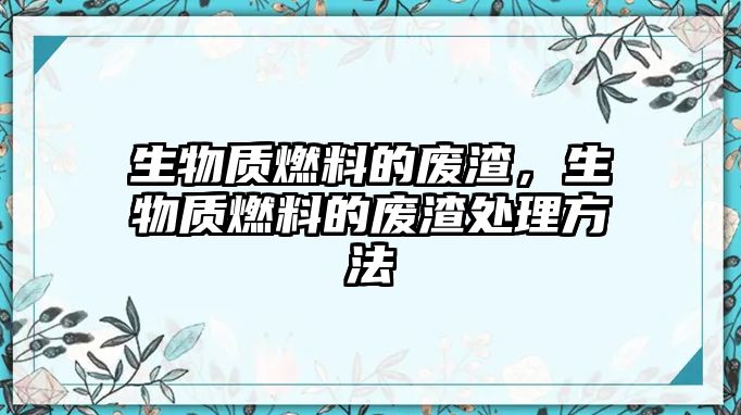 生物質(zhì)燃料的廢渣，生物質(zhì)燃料的廢渣處理方法