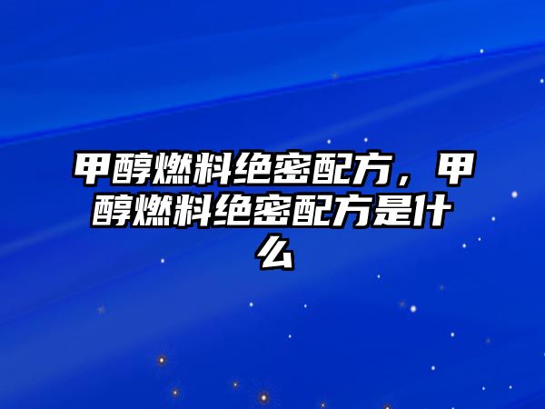 甲醇燃料絕密配方，甲醇燃料絕密配方是什么