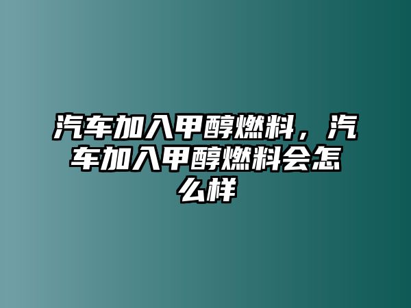 汽車(chē)加入甲醇燃料，汽車(chē)加入甲醇燃料會(huì)怎么樣