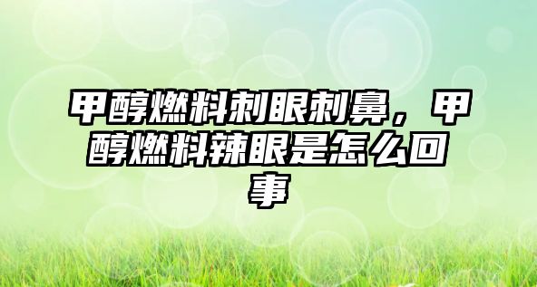 甲醇燃料刺眼刺鼻，甲醇燃料辣眼是怎么回事