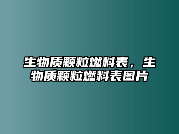 生物質(zhì)顆粒燃料表，生物質(zhì)顆粒燃料表圖片