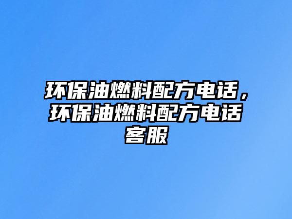 環(huán)保油燃料配方電話，環(huán)保油燃料配方電話客服