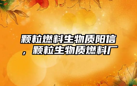 顆粒燃料生物質(zhì)陽信，顆粒生物質(zhì)燃料廠