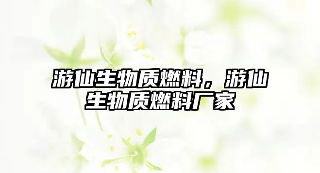 游仙生物質(zhì)燃料，游仙生物質(zhì)燃料廠家