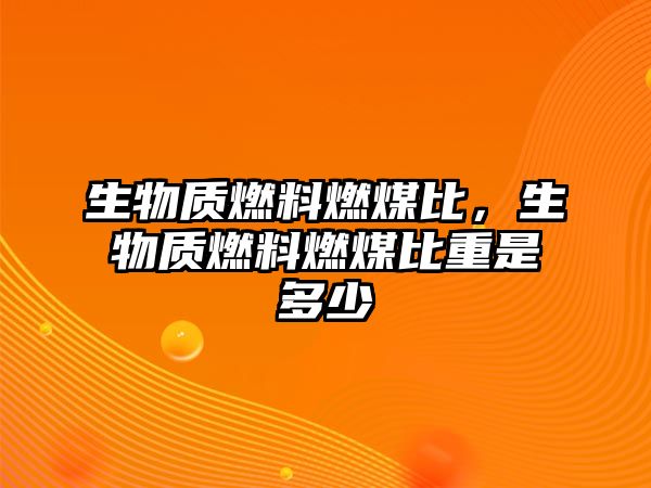 生物質(zhì)燃料燃煤比，生物質(zhì)燃料燃煤比重是多少