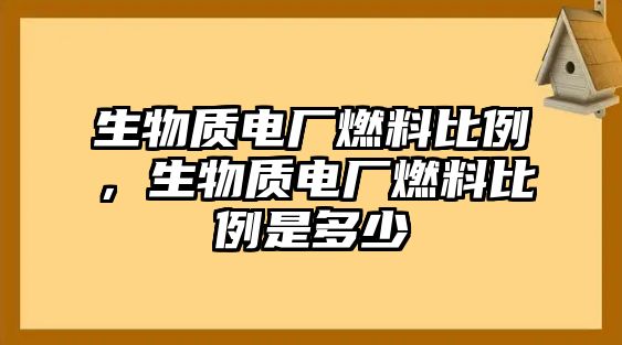 生物質(zhì)電廠燃料比例，生物質(zhì)電廠燃料比例是多少