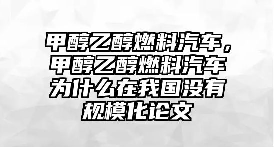 甲醇乙醇燃料汽車，甲醇乙醇燃料汽車為什么在我國(guó)沒(méi)有規(guī)?；撐? class=