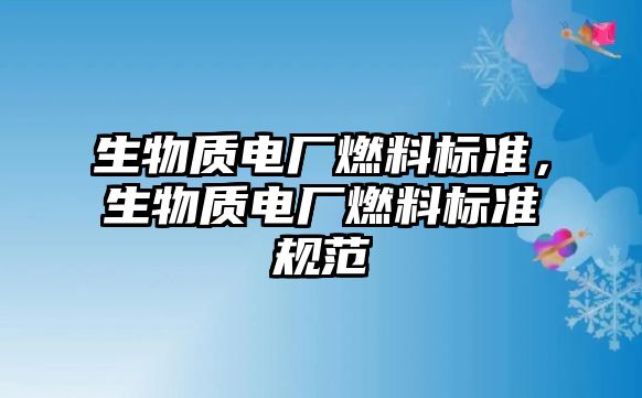 生物質電廠燃料標準，生物質電廠燃料標準規(guī)范