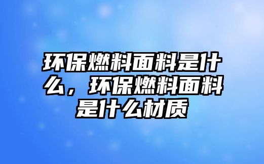 環(huán)保燃料面料是什么，環(huán)保燃料面料是什么材質(zhì)