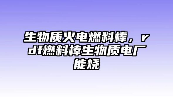 生物質(zhì)火電燃料棒，rdf燃料棒生物質(zhì)電廠能燒