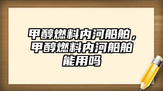 甲醇燃料內河船舶，甲醇燃料內河船舶能用嗎