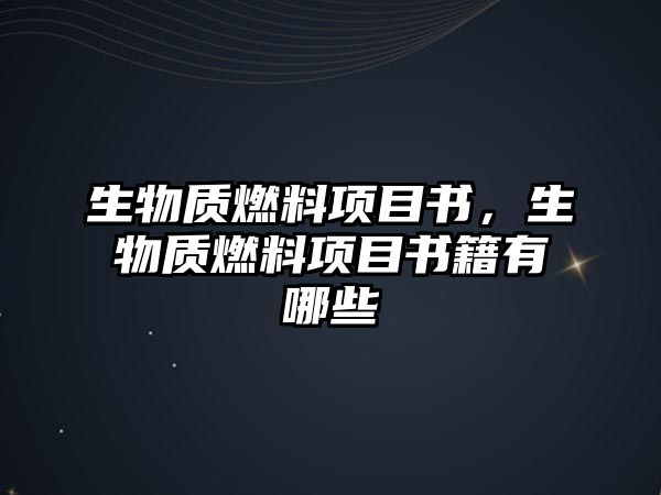 生物質(zhì)燃料項目書，生物質(zhì)燃料項目書籍有哪些