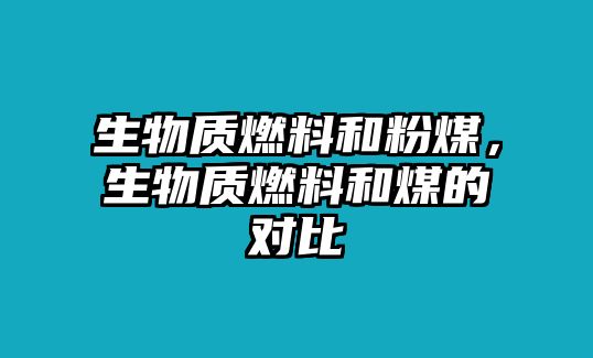 生物質(zhì)燃料和粉煤，生物質(zhì)燃料和煤的對(duì)比