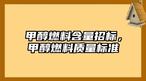 甲醇燃料含量招標(biāo)，甲醇燃料質(zhì)量標(biāo)準(zhǔn)