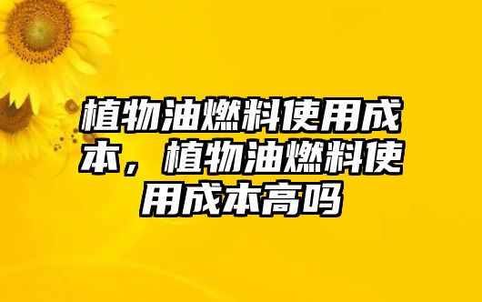 植物油燃料使用成本，植物油燃料使用成本高嗎