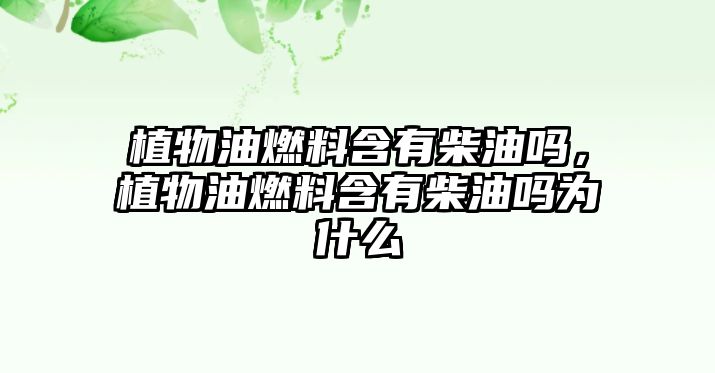 植物油燃料含有柴油嗎，植物油燃料含有柴油嗎為什么