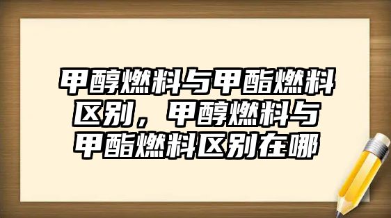 甲醇燃料與甲酯燃料區(qū)別，甲醇燃料與甲酯燃料區(qū)別在哪