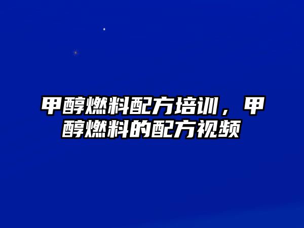 甲醇燃料配方培訓(xùn)，甲醇燃料的配方視頻