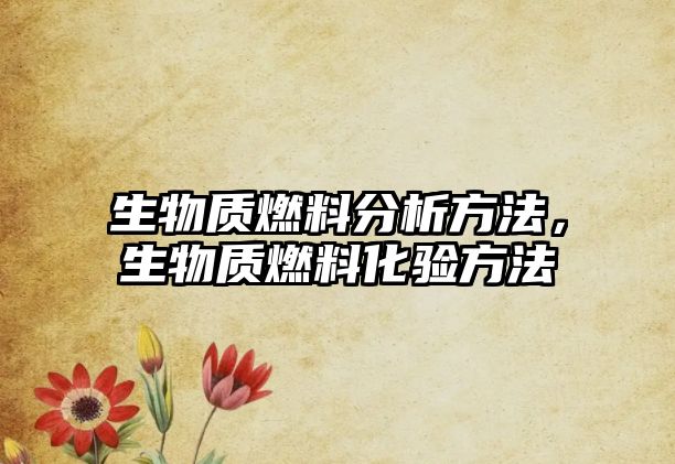 生物質燃料分析方法，生物質燃料化驗方法