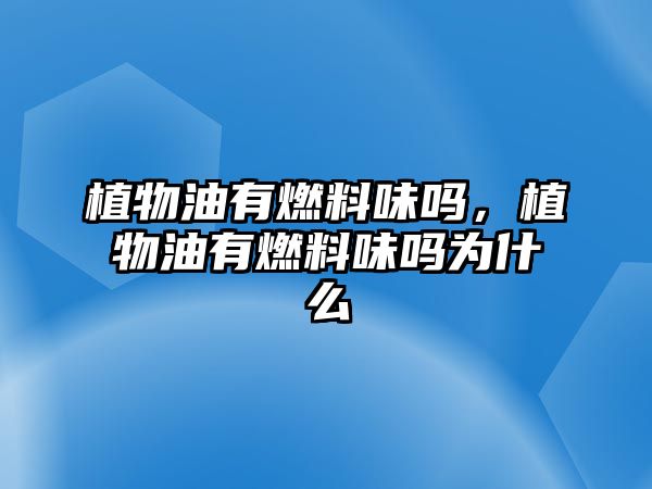 植物油有燃料味嗎，植物油有燃料味嗎為什么