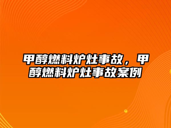 甲醇燃料爐灶事故，甲醇燃料爐灶事故案例