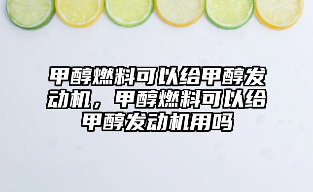 甲醇燃料可以給甲醇發(fā)動(dòng)機(jī)，甲醇燃料可以給甲醇發(fā)動(dòng)機(jī)用嗎