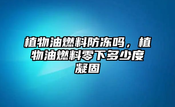 植物油燃料防凍嗎，植物油燃料零下多少度凝固