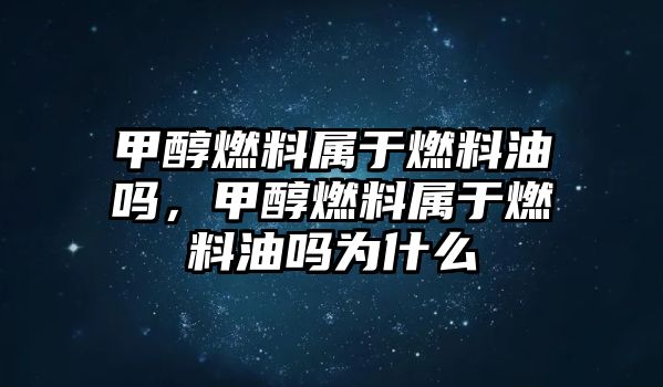 甲醇燃料屬于燃料油嗎，甲醇燃料屬于燃料油嗎為什么