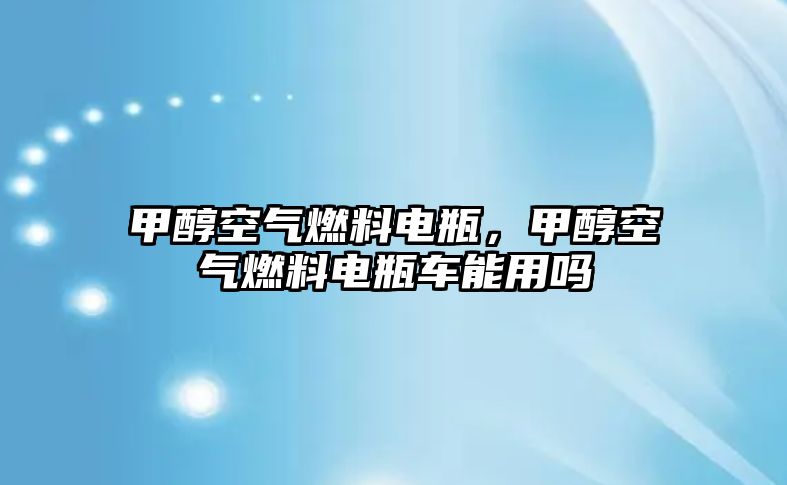 甲醇空氣燃料電瓶，甲醇空氣燃料電瓶車能用嗎