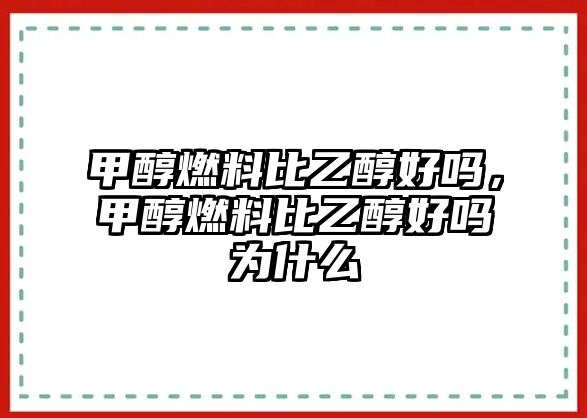 甲醇燃料比乙醇好嗎，甲醇燃料比乙醇好嗎為什么