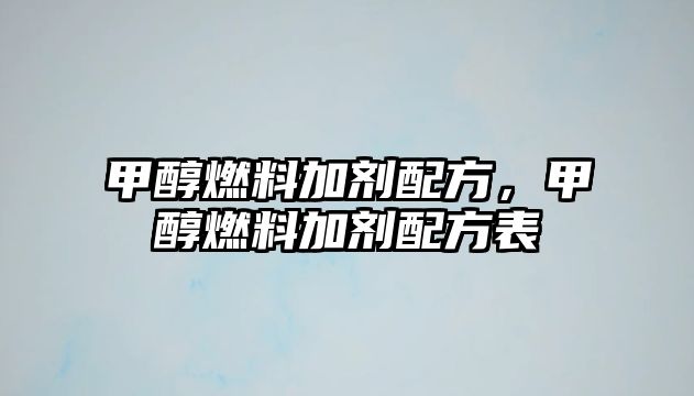 甲醇燃料加劑配方，甲醇燃料加劑配方表