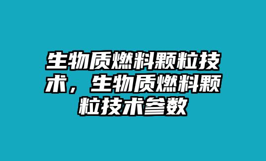 生物質(zhì)燃料顆粒技術(shù)，生物質(zhì)燃料顆粒技術(shù)參數(shù)