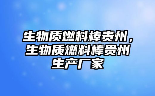 生物質燃料棒貴州，生物質燃料棒貴州生產廠家