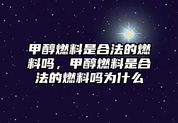 甲醇燃料是合法的燃料嗎，甲醇燃料是合法的燃料嗎為什么