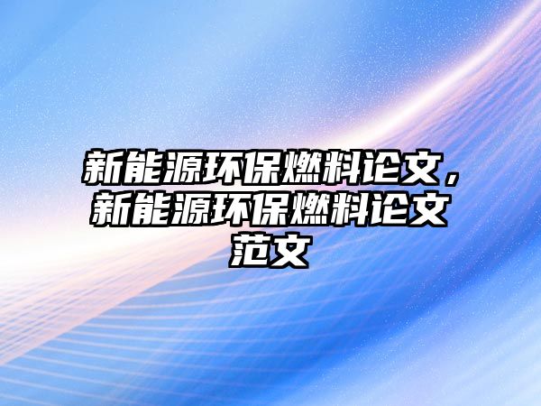 新能源環(huán)保燃料論文，新能源環(huán)保燃料論文范文