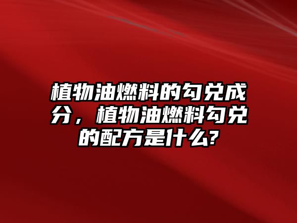 植物油燃料的勾兌成分，植物油燃料勾兌的配方是什么?