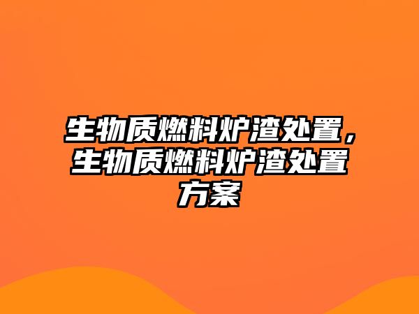 生物質燃料爐渣處置，生物質燃料爐渣處置方案