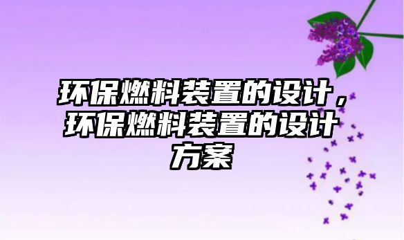 環(huán)保燃料裝置的設計，環(huán)保燃料裝置的設計方案