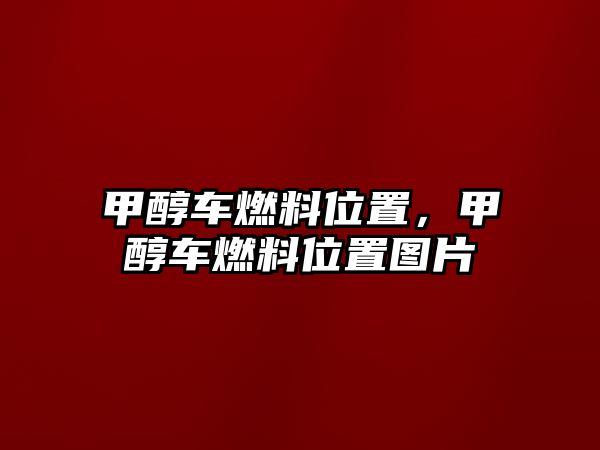 甲醇車燃料位置，甲醇車燃料位置圖片