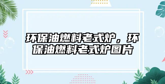 環(huán)保油燃料老式爐，環(huán)保油燃料老式爐圖片