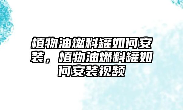 植物油燃料罐如何安裝，植物油燃料罐如何安裝視頻