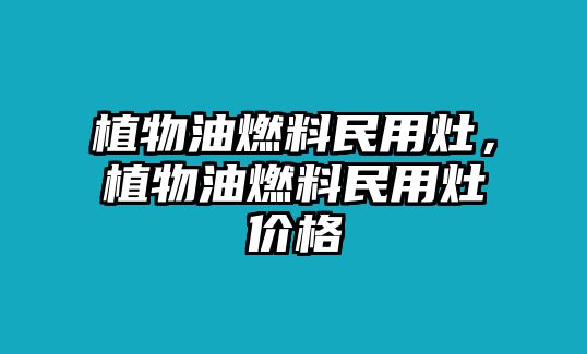 植物油燃料民用灶，植物油燃料民用灶價(jià)格