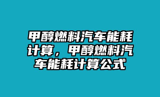 甲醇燃料汽車能耗計(jì)算，甲醇燃料汽車能耗計(jì)算公式